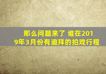 那么问题来了 谁在2019年3月份有迪拜的拍戏行程